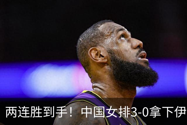 两连胜到手！中国女排3‑0拿下伊朗，次局25‑23险胜考验十足
