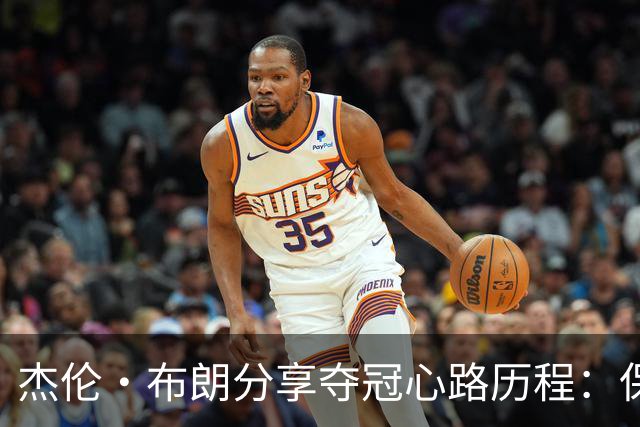 杰伦·布朗分享夺冠心路历程：保持空杯心态，全力以赴！