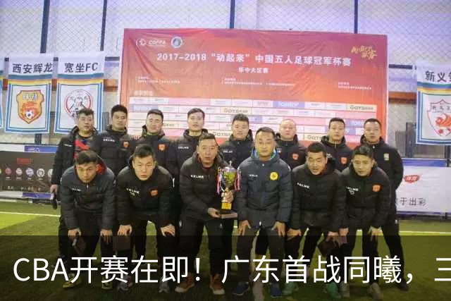 CBA开赛在即！广东首战同曦，三外援期待首秀